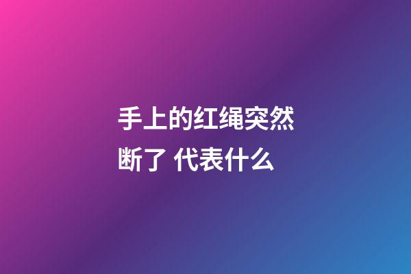 手上的红绳突然断了 代表什么